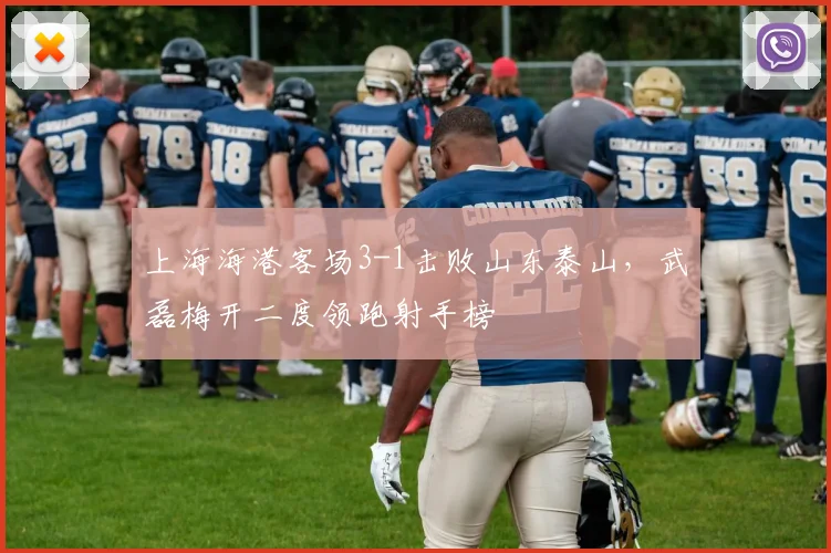 上海海港客场3-1击败山东泰山，武磊梅开二度领跑射手榜