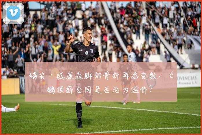 锡安·威廉森脚部骨折再添变数,鹈鹕顶薪合同是否沦为溢价?